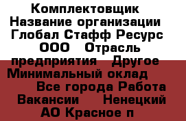 Комплектовщик › Название организации ­ Глобал Стафф Ресурс, ООО › Отрасль предприятия ­ Другое › Минимальный оклад ­ 25 000 - Все города Работа » Вакансии   . Ненецкий АО,Красное п.